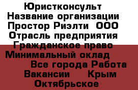 Юристконсульт › Название организации ­ Простор-Риэлти, ООО › Отрасль предприятия ­ Гражданское право › Минимальный оклад ­ 120 000 - Все города Работа » Вакансии   . Крым,Октябрьское